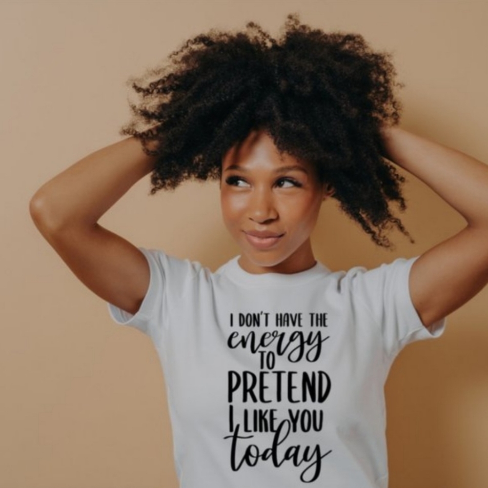 I don't have the energy to Pretend I like you today! Shirt